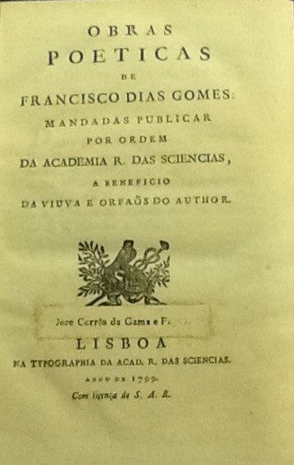OBRAS POETICAS DE FRANCISCO DIAS GOMES: MANDADAS PUBLICAR POR ORDEM DA ACADEMIA R. DAS SCIENCIAS, A BENEFICIO DA VIUVA E ORFÃOS DO AUTHOR.