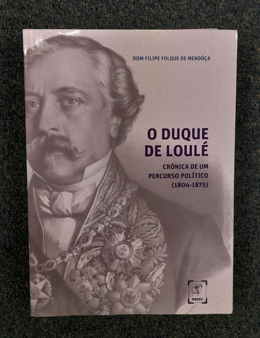 O DUQUE DE LOULÉ - CRÓNICA DE UM PERCURSO POLÍTICO (1804-1875)