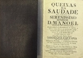 QUEIXAS/ DA/ SAUDADE/ NA FALTA DO / SERENISSIMO/ SENHOR/ D. MANOEL/ INFANTE DE PORTUGAL./