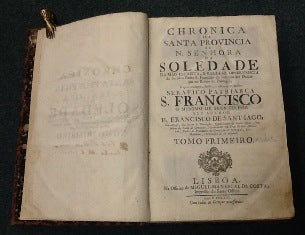 CHRONICA/ DA/ SANTA PROVINCIA/ DE/ NOSSA SENHORA/ DA/ SOLEDADE/ DA MAIS ESTREITA, E REGULAR OBSERVANCIA/ DO SERAFICO PADRE S. FRANCISCO DO INSTITUTO DOS DESCAL-/ ÇOS NO REINO DE PORTUGAL/