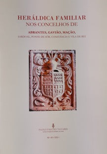 HERÁLDICA FAMILIAR NOS CONCELHOS DE ABRANTES, GAVIÃO, MAÇÃO, SARDOAL, PONTE DE SÔR, CONSTÂNCIA E VILA DE REI