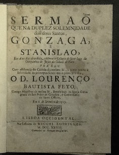 SERMÃO/ QUE NA DUPLEZ SOLEMNIDADE/ DOS DOUS SANTOS,/ GONZAGA, E STANISLAO,/ EM DOUS DIAS DIVIDIDA, CELEBROU O COLLEGIO DE SANT- IAGO DA COMPANHIA DE JESUS DA CIDADE DE FARO.