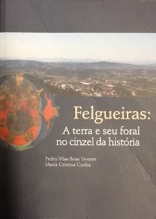 FELGUEIRAS: A TERRA E O SEU FORAL NO CINZEL DA HISTÓRIA.